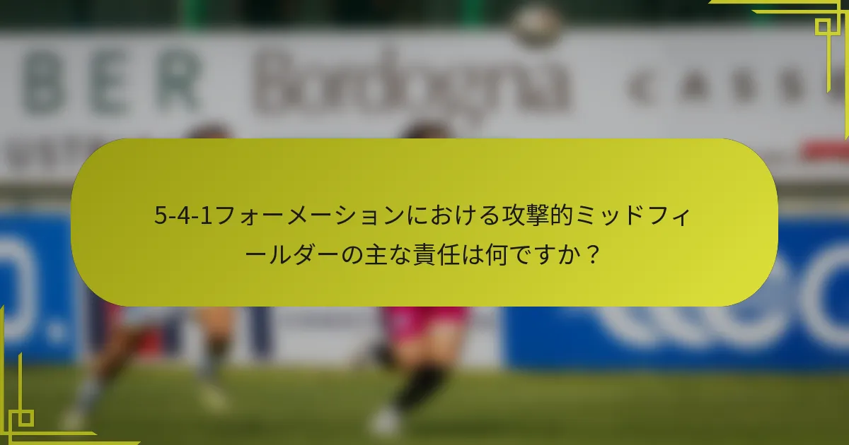 5-4-1フォーメーションにおける攻撃的ミッドフィールダーの主な責任は何ですか？