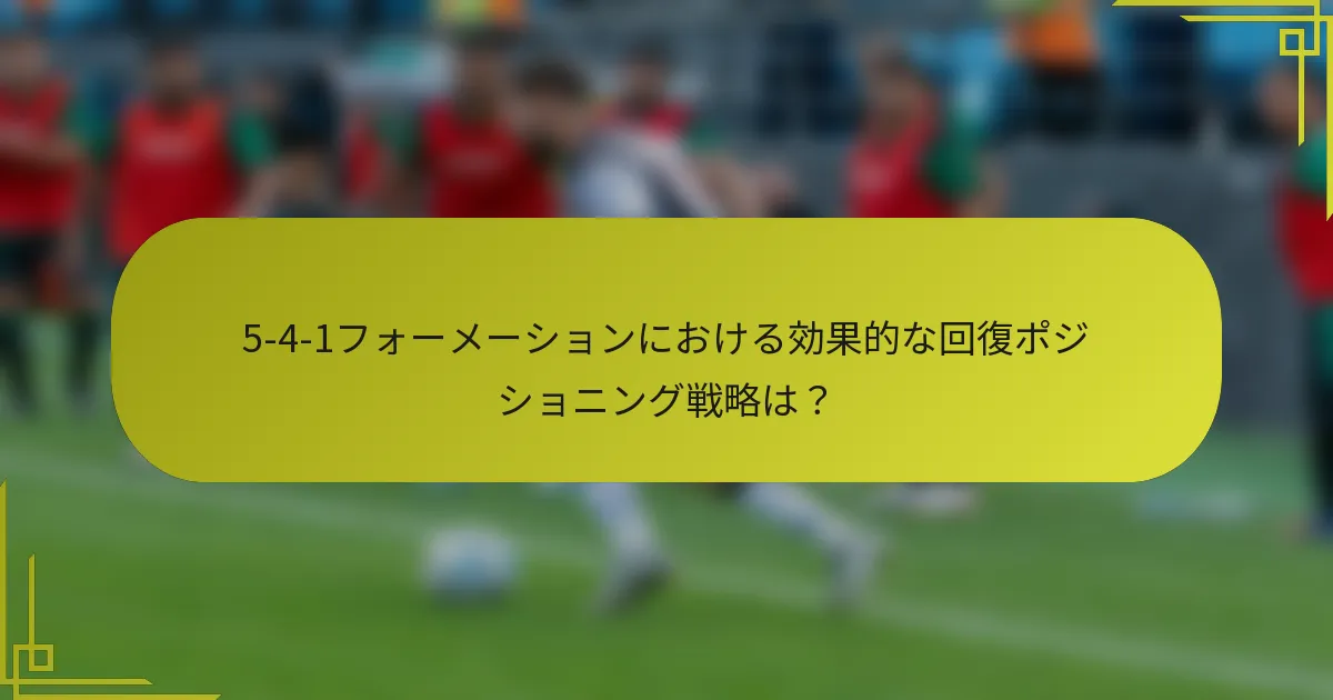 5-4-1フォーメーションにおける効果的な回復ポジショニング戦略は？